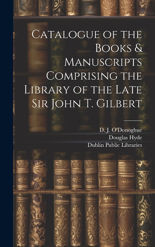 Couverture_Catalogue of the Books & Manuscripts Comprising the Library of the Late Sir John T. Gilbert