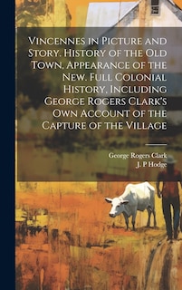 Front cover_Vincennes in Picture and Story. History of the Old Town, Appearance of the New. Full Colonial History, Including George Rogers Clark's Own Account of the Capture of the Village