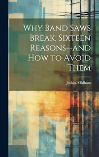 Front cover_Why Band Saws Break. Sixteen Reasons--and How to Avoid Them