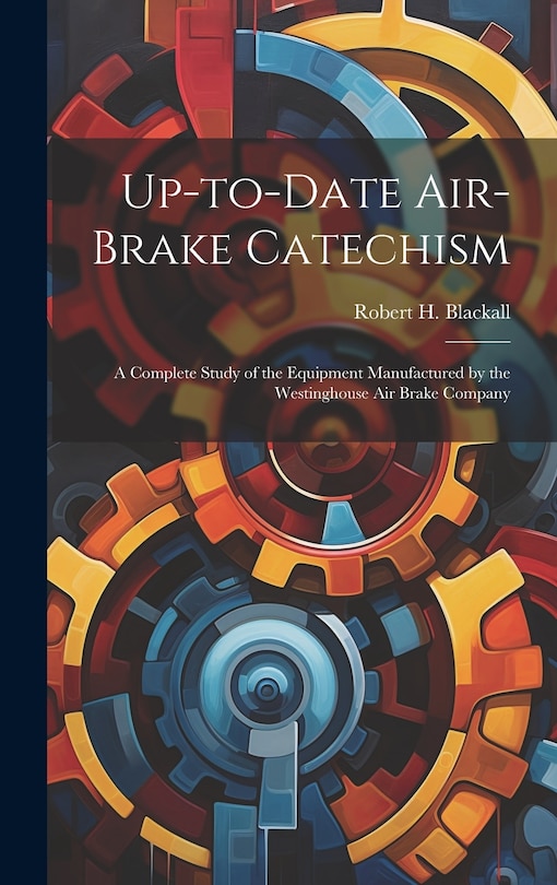 Front cover_Up-to-date Air-brake Catechism; a Complete Study of the Equipment Manufactured by the Westinghouse Air Brake Company
