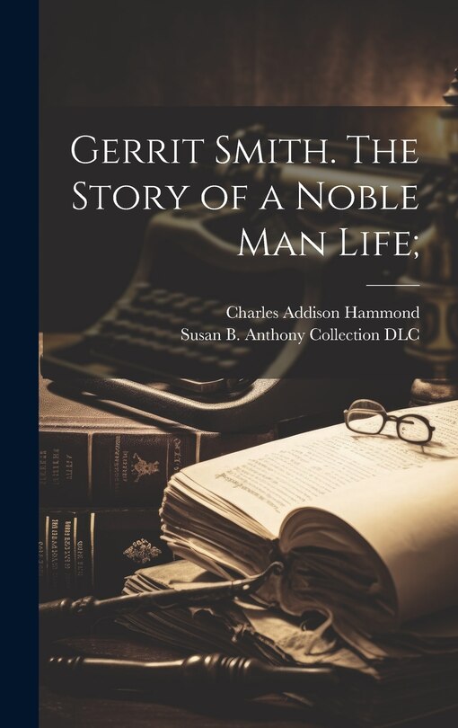 Front cover_Gerrit Smith. The Story of a Noble Man Life;
