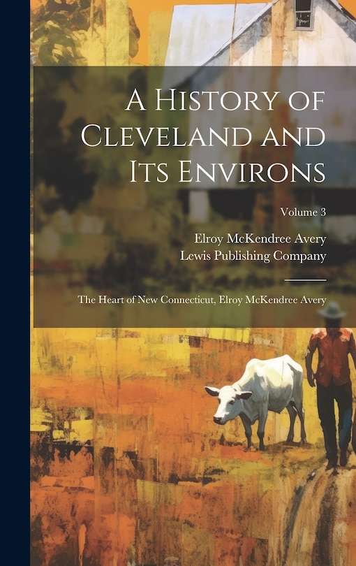 Front cover_A History of Cleveland and Its Environs; the Heart of New Connecticut, Elroy McKendree Avery; Volume 3