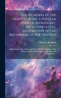 Front cover_The Wonders of the Heavens, Being a Popular View of Astronomy, Including a Full Illustration of the Mechanism of the Heavens; Embracing the Sun, Moon, and Stars, With Descriptions of the Planets, Comets, Fixed Stars, Double Stars, the Constellations, ...