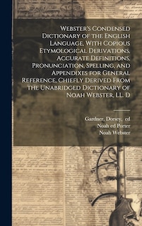 Front cover_Webster's Condensed Dictionary of the English Language, With Copious Etymological Derivations, Accurate Definitions, Pronunciation, Spelling, and Appendixes for General Reference, Chiefly Derived From the Unabridged Dictionary of Noah Webster, LL. D