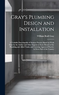 Front cover_Gray's Plumbing Design and Installation; a Veritable Encyclopedia of Modern Practice Based on Work Done by the Author and Other Experts in Every Branch of the Plumbing and Allied Trades and Covering Approved Practice in Every Part of the Country