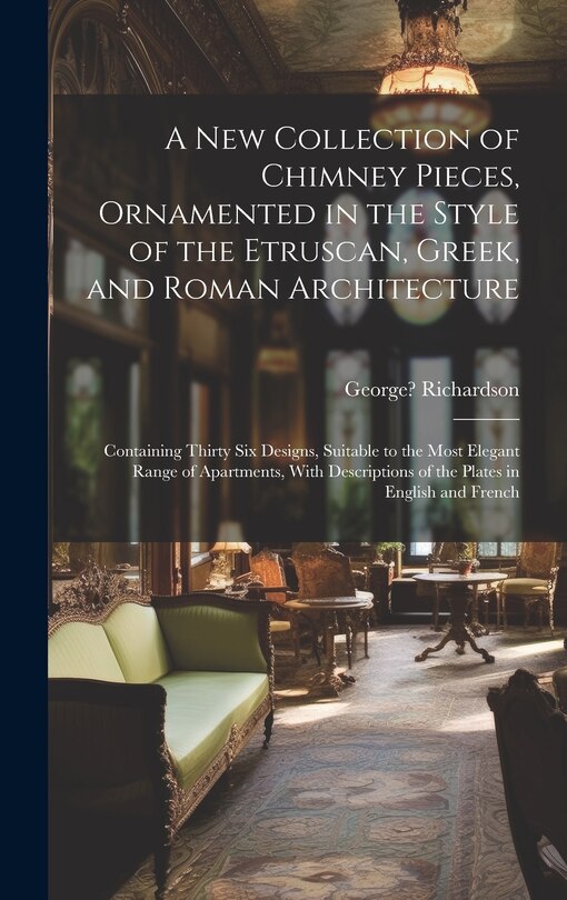 Couverture_A New Collection of Chimney Pieces, Ornamented in the Style of the Etruscan, Greek, and Roman Architecture