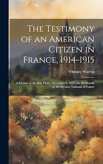 Couverture_The Testimony of an American Citizen in France, 1914-1915; a Lecture at the Ritz Hotel, December 9, 1915, for the Benefit of the Secours National of France