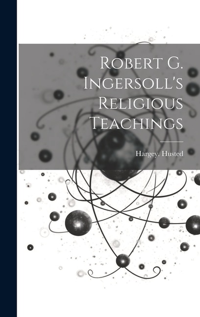 Robert G. Ingersoll's Religious Teachings