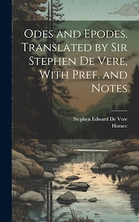 Odes and Epodes. Translated by Sir Stephen De Vere, With Pref. and Notes