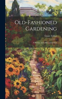 Front cover_Old-fashioned Gardening; a History and a Reconstruction