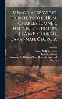Front cover_Memorial Services. Tribute to the Hon. Charles Sumner, Held in St. Phillip's [!] A.M.E. Church, Savannah, Georgia