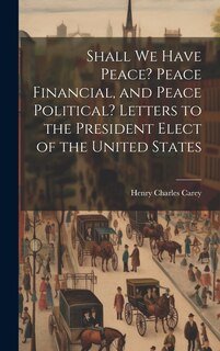 Couverture_Shall We Have Peace? Peace Financial, and Peace Political? Letters to the President Elect of the United States