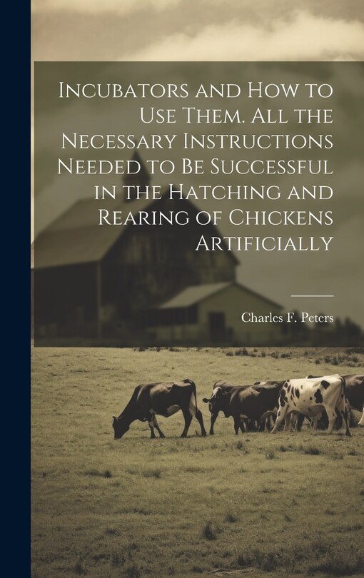 Couverture_Incubators and How to Use Them. All the Necessary Instructions Needed to Be Successful in the Hatching and Rearing of Chickens Artificially