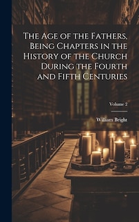 The Age of the Fathers, Being Chapters in the History of the Church During the Fourth and Fifth Centuries; Volume 2