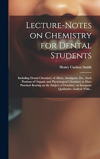 Couverture_Lecture-notes on Chemistry for Dental Students; Including Dental Chemistry of Alloys, Amalgams, Etc., Such Portions of Organic and Physiological Chemistry as Have Practical Bearing on the Subject of Dentistry, an Inorganic Qualitative Analysis With...