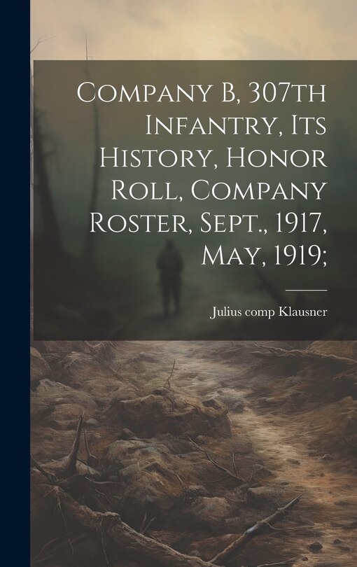 Couverture_Company B, 307th Infantry, Its History, Honor Roll, Company Roster, Sept., 1917, May, 1919;