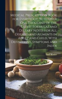 Front cover_Medical Prescription Book for Everybody, With Over One Thousand of the Latest Formulas and Dietary Notes for All Diseases and Ailments in Adult and Child, With Definitions, Symptoms and Index