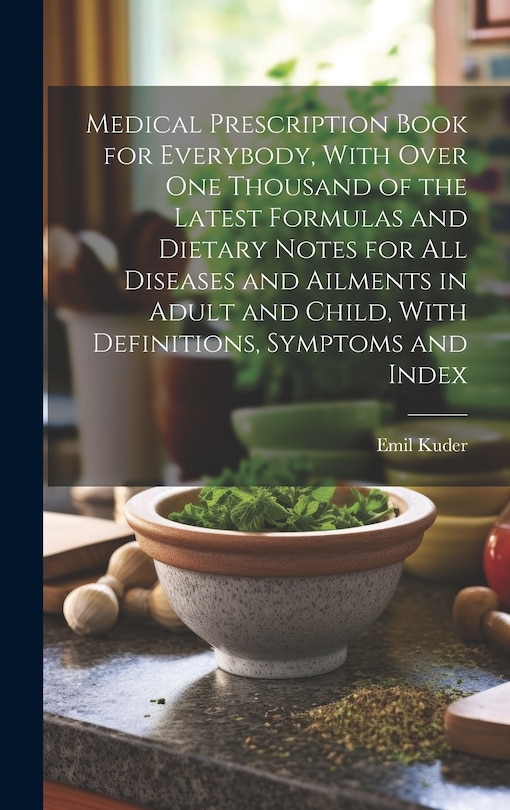 Front cover_Medical Prescription Book for Everybody, With Over One Thousand of the Latest Formulas and Dietary Notes for All Diseases and Ailments in Adult and Child, With Definitions, Symptoms and Index