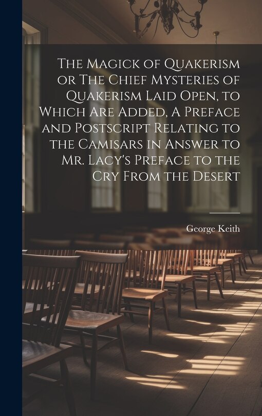 Front cover_The Magick of Quakerism or The Chief Mysteries of Quakerism Laid Open, to Which Are Added, A Preface and Postscript Relating to the Camisars in Answer to Mr. Lacy's Preface to the Cry From the Desert