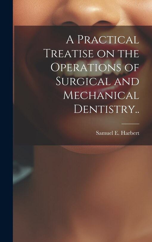 Front cover_A Practical Treatise on the Operations of Surgical and Mechanical Dentistry..