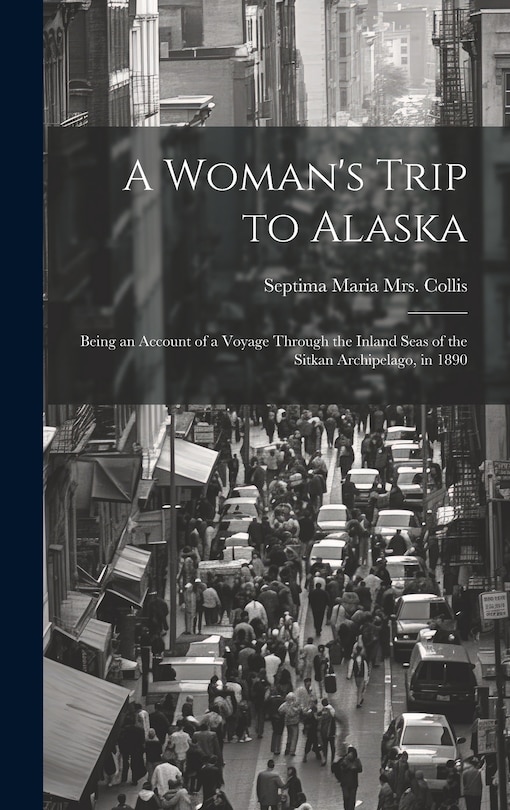 Front cover_A Woman's Trip to Alaska; Being an Account of a Voyage Through the Inland Seas of the Sitkan Archipelago, in 1890