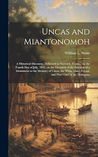 Couverture_Uncas and Miantonomoh; a Historical Discourse, Delivered at Norwich, (Conn., ) on the Fourth Day of July, 1842, on the Occasion of the Erection of a Monument to the Memory of Uncas, the White Man's Friend, and First Chief of the Mohegans