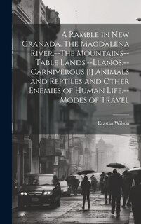 Front cover_A Ramble in New Granada. The Magdalena River.--The Mountains--Table Lands.--Llanos.--Carniverous [!] Animals and Reptiles and Other Enemies of Human Life.--Modes of Travel