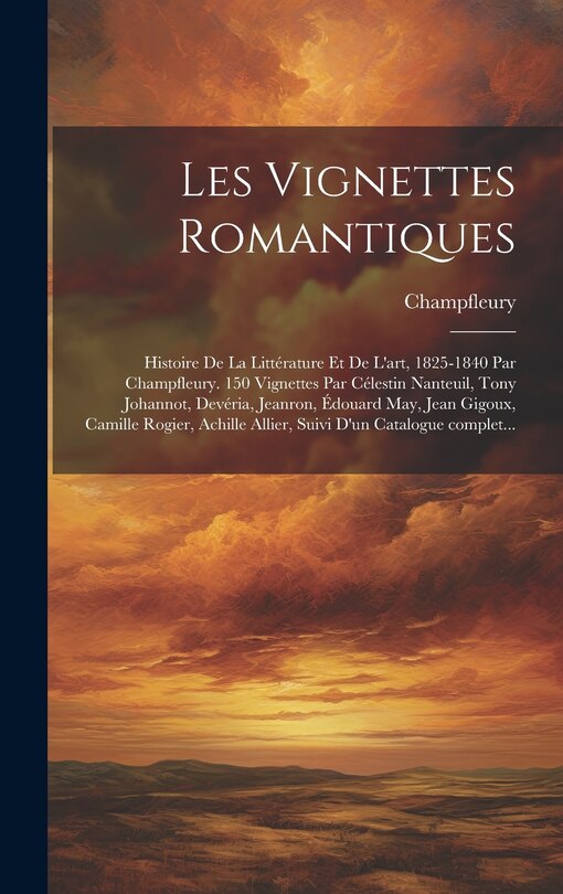 Front cover_Les vignettes romantiques; histoire de la littérature et de l'art, 1825-1840 par Champfleury. 150 vignettes par Célestin Nanteuil, Tony Johannot, Devéria, Jeanron, Édouard May, Jean Gigoux, Camille Rogier, Achille Allier, suivi d'un catalogue complet...
