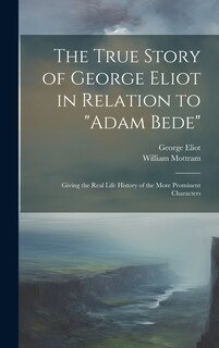 Front cover_The True Story of George Eliot in Relation to Adam Bede
