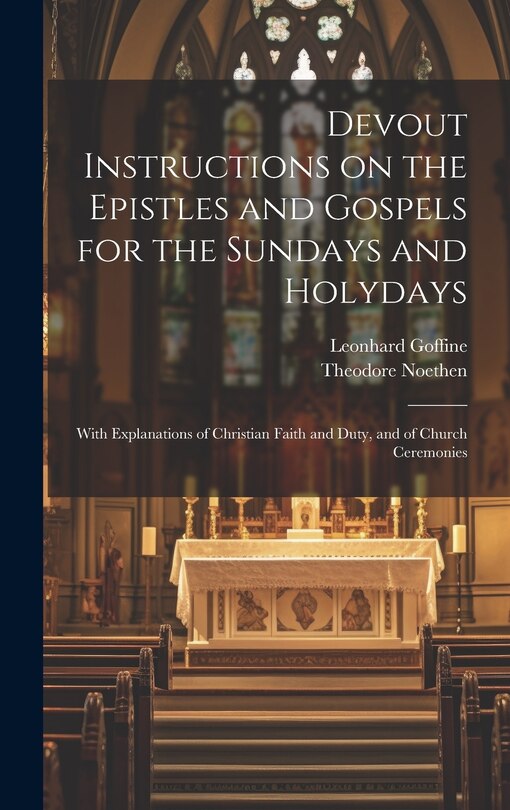 Devout Instructions on the Epistles and Gospels for the Sundays and Holydays: With Explanations of Christian Faith and Duty, and of Church Ceremonies