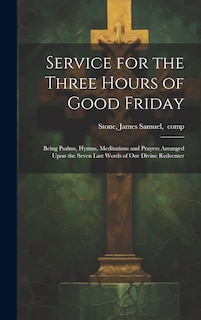Couverture_Service for the Three Hours of Good Friday; Being Psalms, Hymns, Meditations and Prayers Arranged Upon the Seven Last Words of Our Divine Redeemer