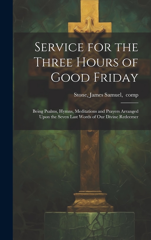 Couverture_Service for the Three Hours of Good Friday; Being Psalms, Hymns, Meditations and Prayers Arranged Upon the Seven Last Words of Our Divine Redeemer