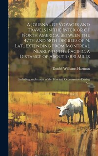 Front cover_A Journal of Voyages and Travels in the Interior of North America, Between the 47th and 58th Degrees of N. Lat., Extending From Montreal Nearly to the Pacific, a Distance of About 5,000 Miles; Including an Account of the Principal Occcurrences During A...