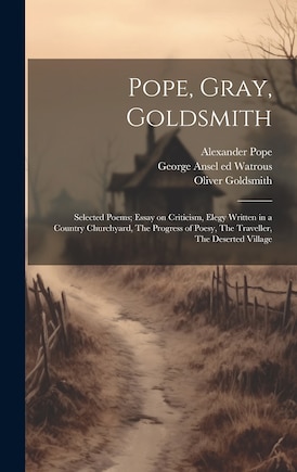 Pope, Gray, Goldsmith; Selected Poems; Essay on Criticism, Elegy Written in a Country Churchyard, The Progress of Poesy, The Traveller, The Deserted Village