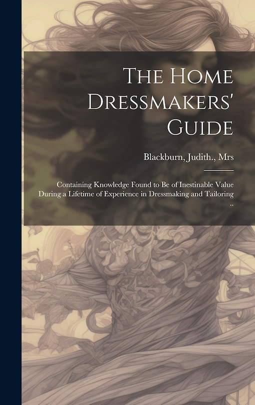 Front cover_The Home Dressmakers' Guide; Containing Knowledge Found to Be of Inestinable Value During a Lifetime of Experience in Dressmaking and Tailoring ..