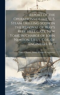 Front cover_Report of the Operations of the U. S. Steam Drilling-scow in the Removal of Way's Reef, Hell Gate, New York, in Charge of John Newton, Lieut. Col. of Engineers, Bvt