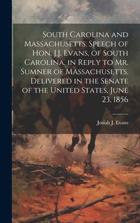 Couverture_South Carolina and Massachusetts. Speech of Hon. J.J. Evans, of South Carolina, in Reply to Mr. Sumner of Massachusetts. Delivered in the Senate of the United States, June 23, 1856