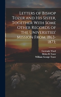 Front cover_Letters of Bishop Tozer and His Sister, Together With Some Other Records of the Universities' Mission From 1863-1873;