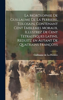 Couverture_La morosophie de Guillaume de la Perriere, Tolosain, Contenant Cent Emblemes moraux, illustrez de Cent Tetrastiques Latins, reduitz en autant de Quatrains Françoys