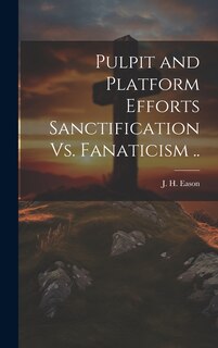 Front cover_Pulpit and Platform Efforts Sanctification Vs. Fanaticism ..