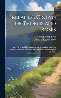 Front cover_Ireland's Crown of Thorns and Roses; or, The Best of Her History by the Best of Her Writers, a Series of Historical Narratives That Read as Entertainingly as a Novel ..