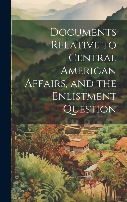Couverture_Documents Relative to Central American Affairs, and the Enlistment Question