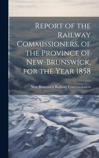 Front cover_Report of the Railway Commissioners, of the Province of New-Brunswick, for the Year 1858