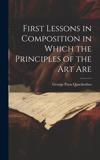Front cover_First Lessons in Composition in Which the Principles of the Art Are