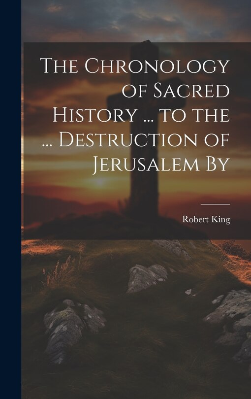 Front cover_The Chronology of Sacred History ... to the ... Destruction of Jerusalem By