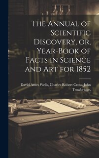 Front cover_The Annual of Scientific Discovery, or, Year-book of Facts in Science and Art for 1852