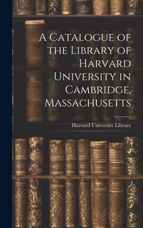 Front cover_A Catalogue of the Library of Harvard University in Cambridge, Massachusetts