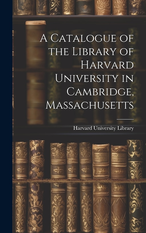 Front cover_A Catalogue of the Library of Harvard University in Cambridge, Massachusetts