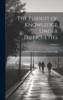 Couverture_The Pursuit of Knowledge Under Difficulties; Volume I