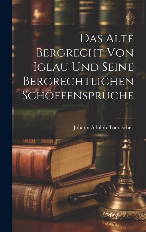 Front cover_Das Alte Bergrecht von Iglau und Seine Bergrechtlichen Schöffensprüche
